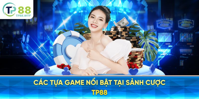 Các tựa game nổi bật tại sảnh cược TP88