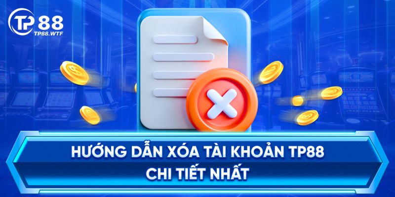 Hướng Dẫn Xóa Tài Khoản TP88 Chi Tiết Nhất