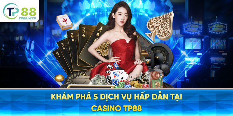 Khám phá 5 dịch vụ hấp dẫn tại Casino TP88