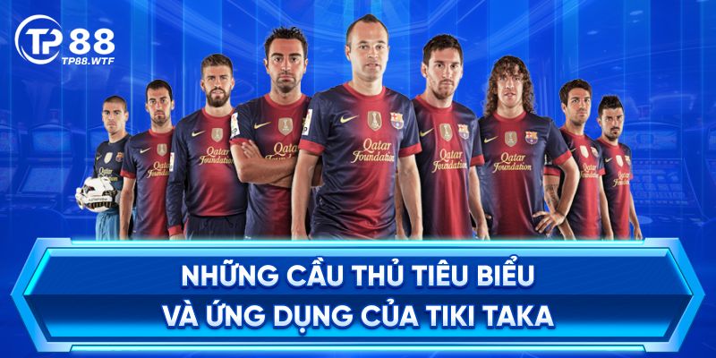 Những Cầu Thủ Tiêu Biểu Và Ứng Dụng Của Tiki Taka