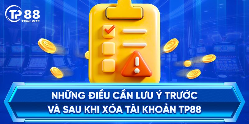 Những Điều Cần Lưu Ý Trước Và Sau Khi Xóa Tài Khoản TP88