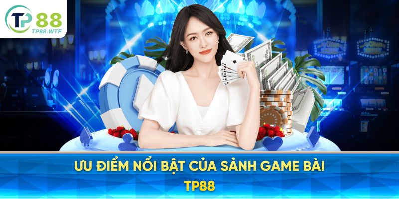 Ưu điểm nổi bật của sảnh game bài TP88